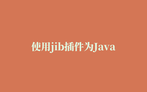 使用jib插件为Java应用构建镜像