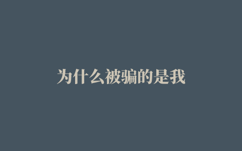 为什么被骗的是我