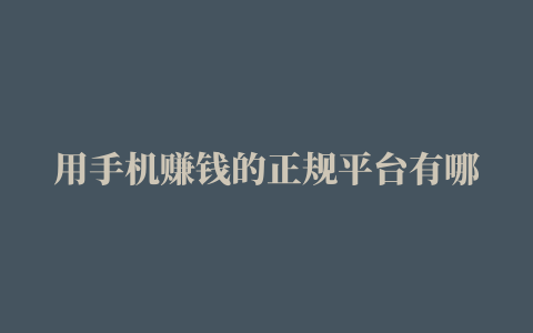 用手机赚钱的正规平台有哪几个实测的五种方法