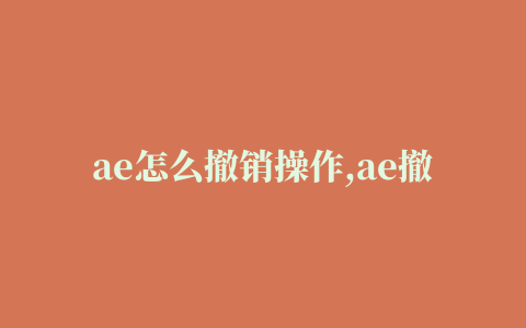 ae怎么撤销操作,ae撤销快捷键是什么