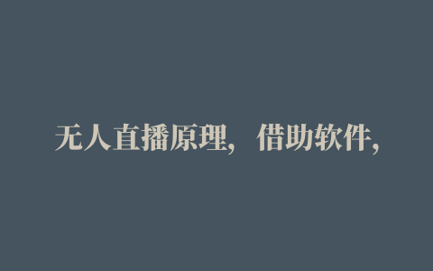 无人直播原理，借助软件，播放视频，直接抖音开视频直播，直播的就是你的视频，它调取