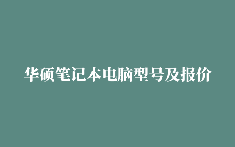 华硕笔记本电脑型号及报价华硕笔记本现在大概卖多少钱一台