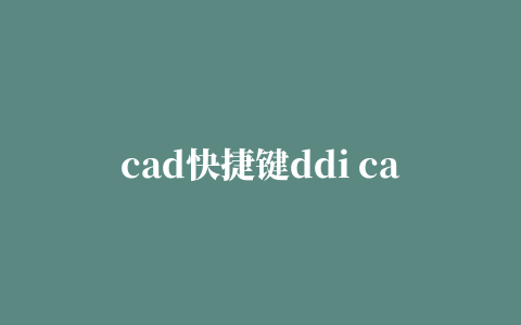 cad快捷键ddi cad快捷键dda什么意思