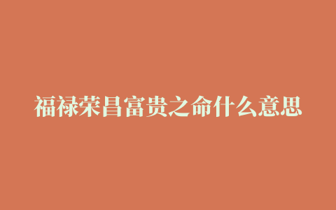 福禄荣昌富贵之命什么意思,2007年10月30日出生女孩五行是什么命