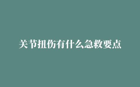 关节扭伤有什么急救要点