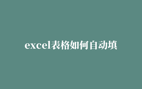 excel表格如何自动填充内容excel自动填充功能包括什么