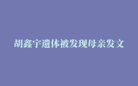 胡鑫宇遗体被发现母亲发文 缢吊身亡缢吊尸体什么意思