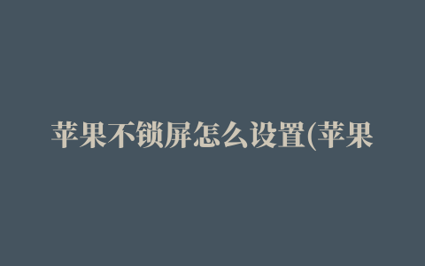 苹果不锁屏怎么设置(苹果不锁屏怎么设置密码)