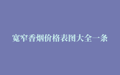 宽窄香烟价格表图大全一条价格及图片