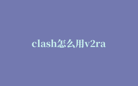 clash怎么用v2ray订阅