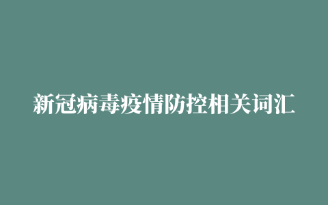 新冠病毒疫情防控相关词汇英语怎么说（二）