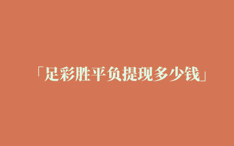 「足彩胜平负提现多少钱」足彩胜平负奖金