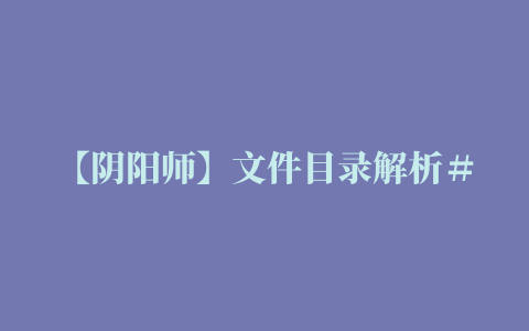 【阴阳师】文件目录解析＃2：如何提取喜欢的插画和游戏CG