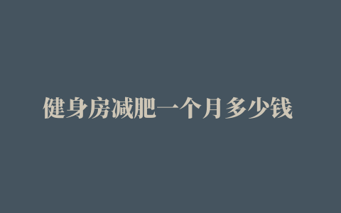 健身房减肥一个月多少钱 临沂减肥训练营价格表