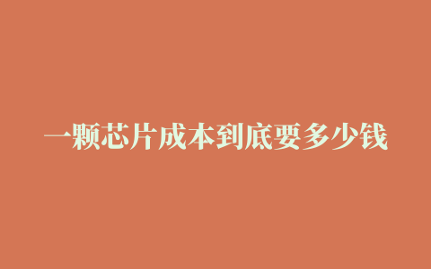 一颗芯片成本到底要多少钱