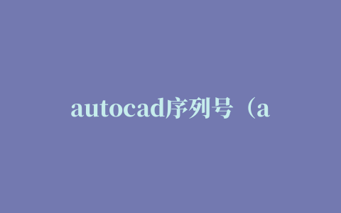 autocad序列号（autocad教育版序列号在哪里）