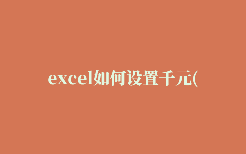 excel如何设置千元(excel如何把数字设置为千元单位)