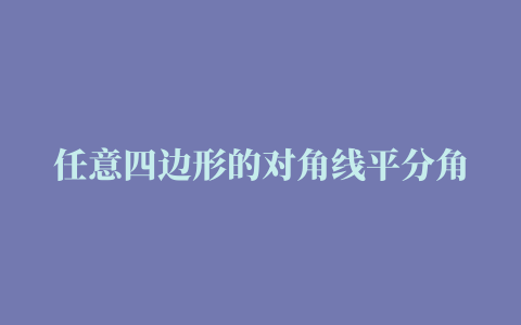 任意四边形的对角线平分角吗[什么图形的对角线平分角]