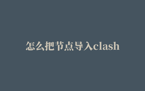 怎么把节点导入clash