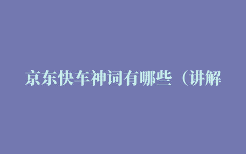 京东快车神词有哪些（讲解京东神车什么意思）