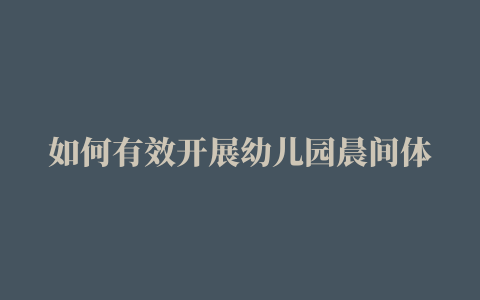 如何有效开展幼儿园晨间体育锻炼活动