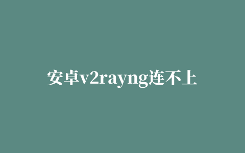 安卓v2rayng连不上,磁力链接