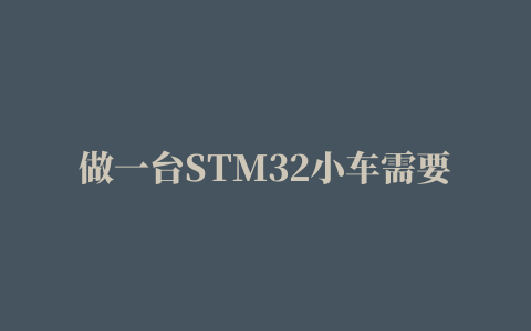 做一台STM32小车需要学些什么