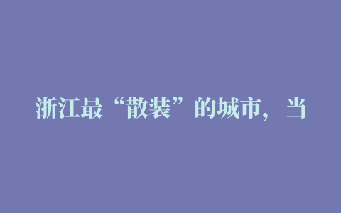 浙江最“散装”的城市，当提及你是哪里人时，下辖县市区各执一词