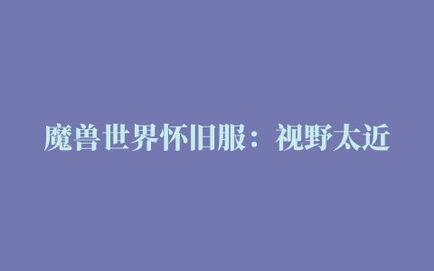 魔兽世界怀旧服：视野太近这款插件可以让你的视野距离翻倍