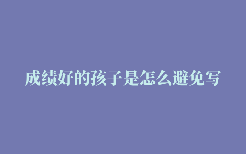 成绩好的孩子是怎么避免写错字的听听老师怎么说