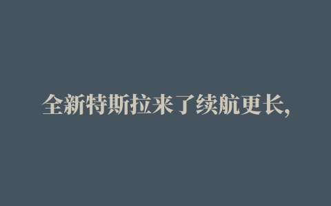 全新特斯拉来了续航更长，外观更加性能，这价格如何