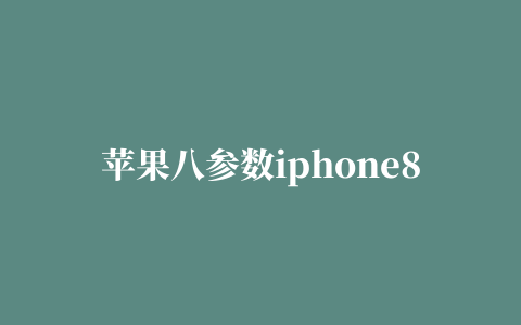 苹果八参数iphone8 Plus刚出多少钱