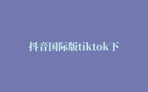 抖音国际版tiktok下载