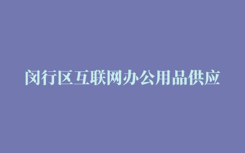 闵行区互联网办公用品供应多少钱 ***供应