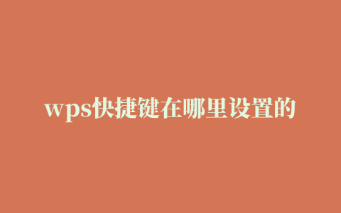 wps快捷键在哪里设置的(wps快捷键如何设置)