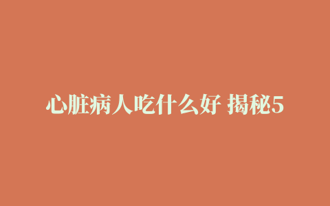 心脏病人吃什么好 揭秘5种养心食物