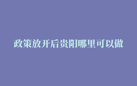 政策放开后贵阳哪里可以做核酸（附查询指南）