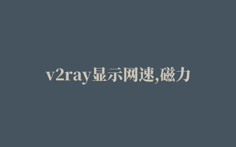 v2ray显示网速,磁力链接