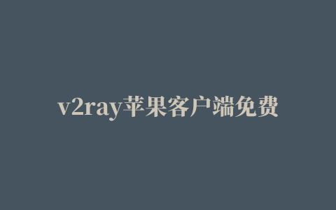 v2ray苹果客户端免费,磁力链接