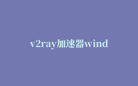 v2ray加速器windows,磁力链接