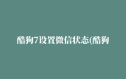 酷狗7设置微信状态(酷狗7设置微信状态在哪里)