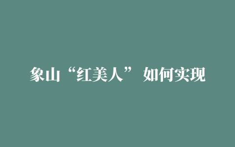 象山“红美人” 如何实现“长红”