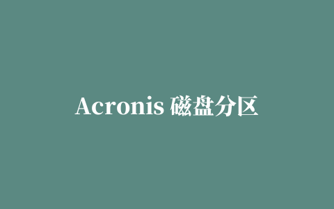 Acronis 磁盘分区 备份还原