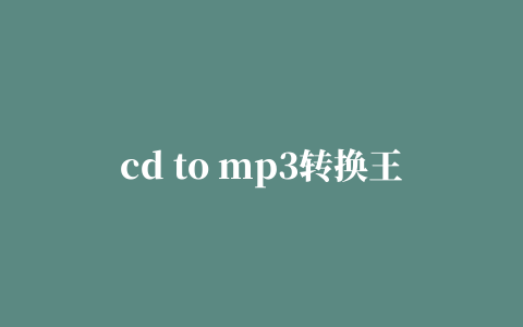 cd to mp3转换王绿色版