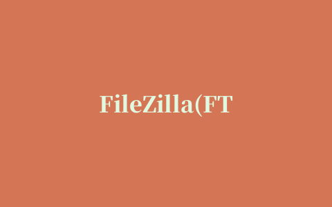 FileZilla(FTP 客户端)