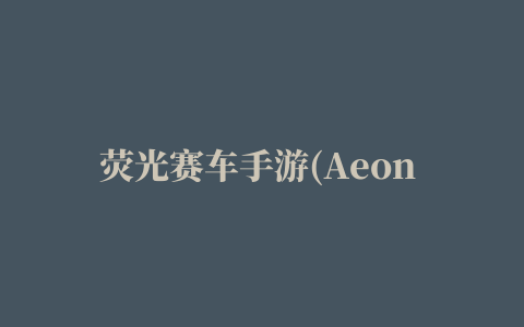 荧光赛车手游(Aeon Racer)