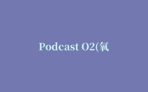 Podcast O2(氧气播客)