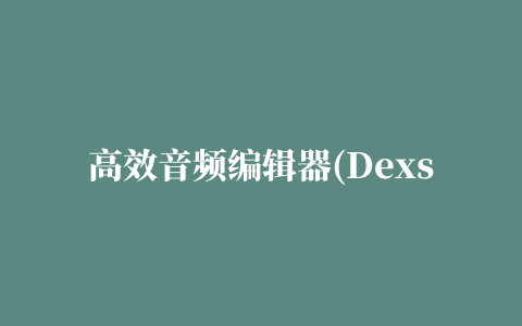 高效音频编辑器(Dexster Audio Editor)