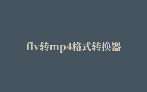 flv转mp4格式转换器(FLV to MP4 Encoder)