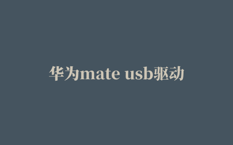 华为mate usb驱动